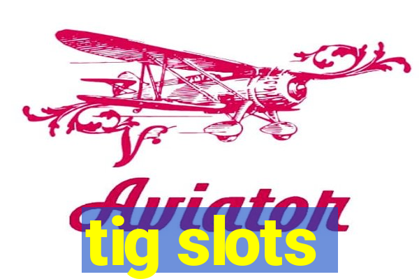 tig slots