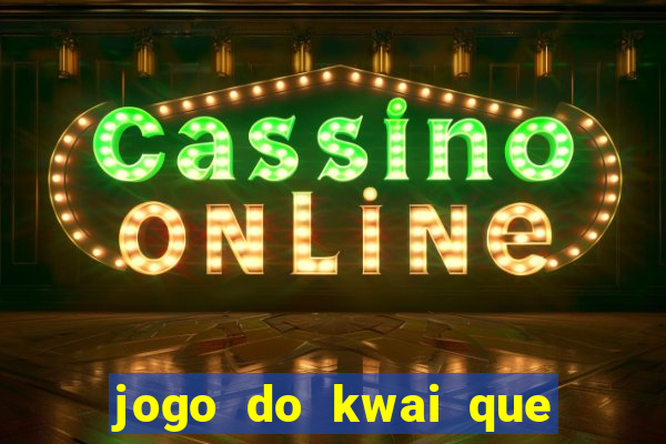 jogo do kwai que ganha dinheiro