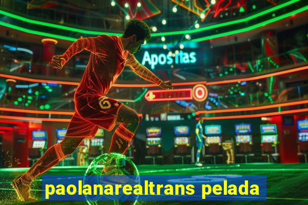 paolanarealtrans pelada