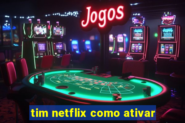 tim netflix como ativar