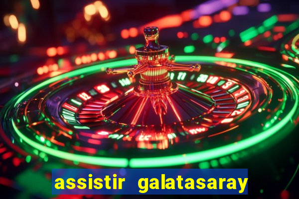 assistir galatasaray ao vivo