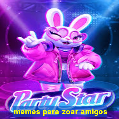 memes para zoar amigos