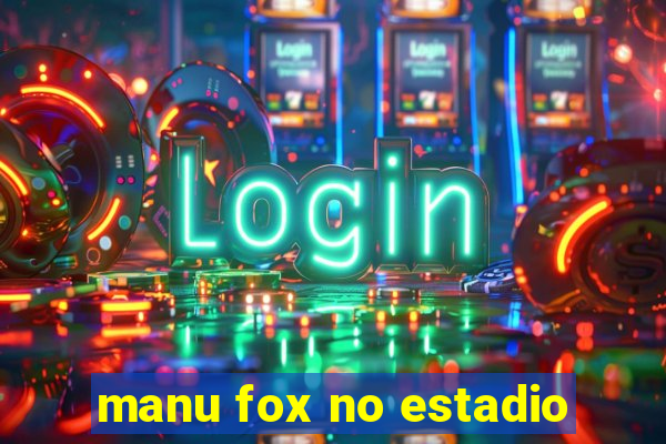 manu fox no estadio