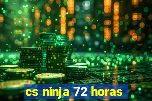 cs ninja 72 horas