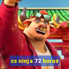 cs ninja 72 horas