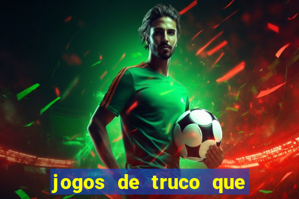 jogos de truco que ganha dinheiro