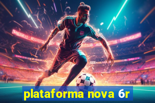 plataforma nova 6r