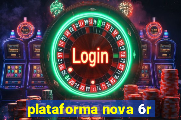 plataforma nova 6r