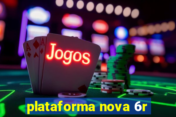 plataforma nova 6r