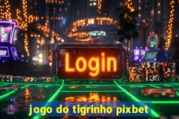 jogo do tigrinho pixbet