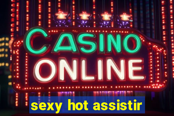 sexy hot assistir