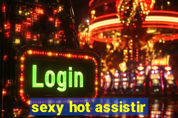 sexy hot assistir