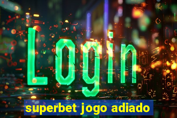 superbet jogo adiado