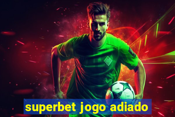 superbet jogo adiado