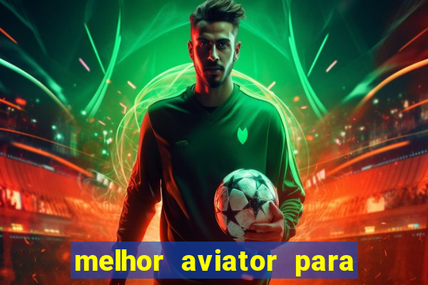 melhor aviator para ganhar dinheiro