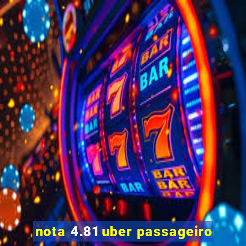 nota 4.81 uber passageiro