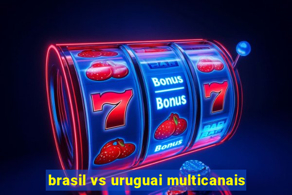 brasil vs uruguai multicanais