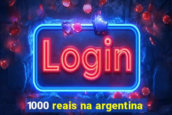 1000 reais na argentina