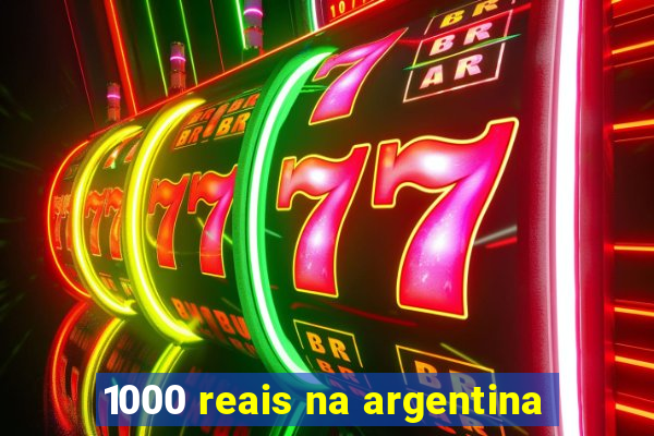 1000 reais na argentina