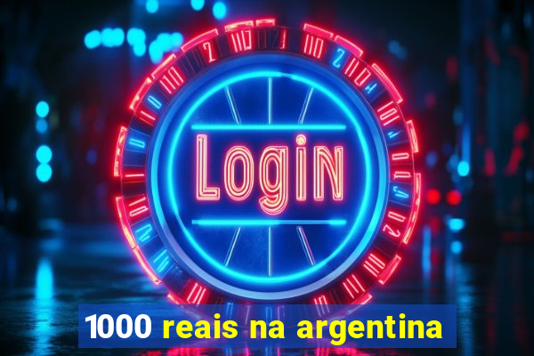 1000 reais na argentina