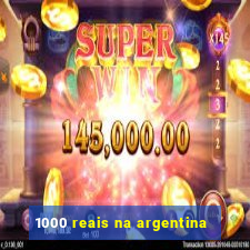 1000 reais na argentina