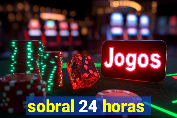 sobral 24 horas