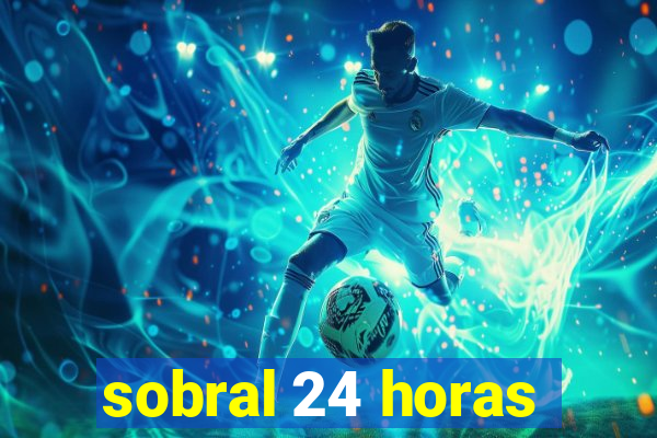 sobral 24 horas