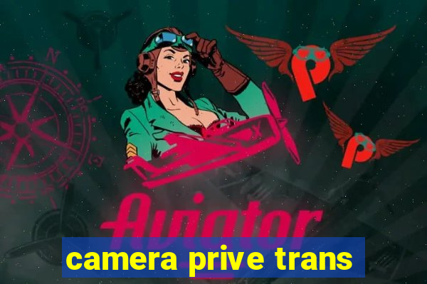 camera prive trans