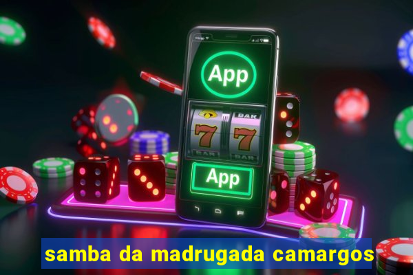 samba da madrugada camargos