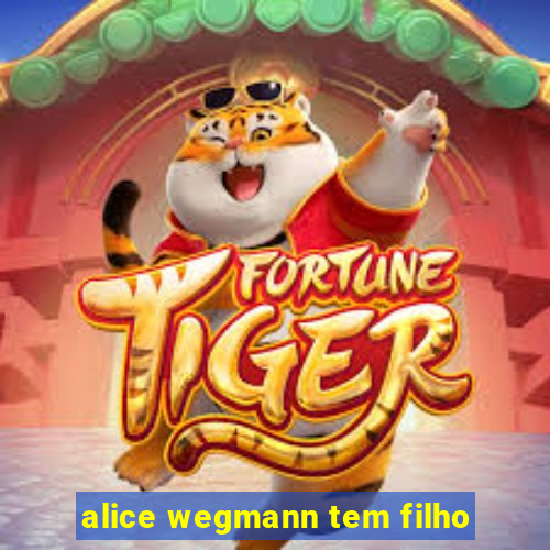 alice wegmann tem filho