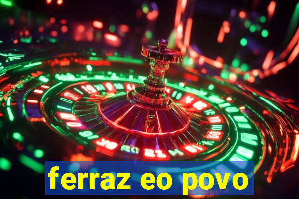 ferraz eo povo