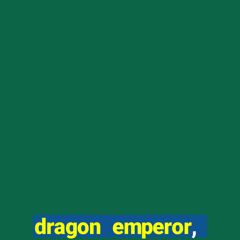 dragon emperor, martial god