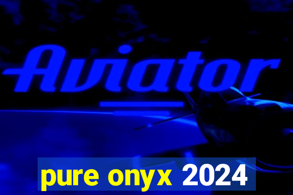 pure onyx 2024