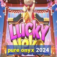 pure onyx 2024