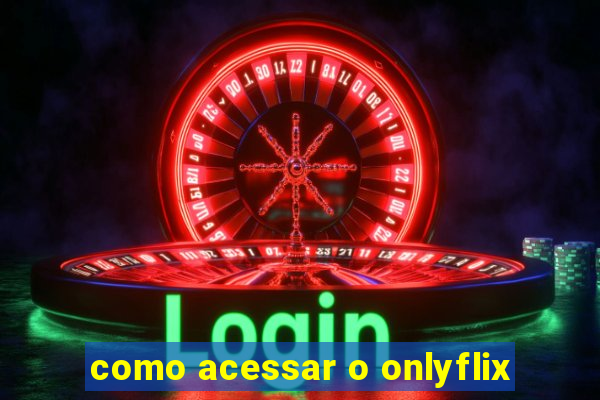 como acessar o onlyflix