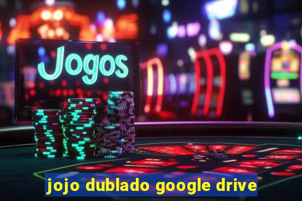 jojo dublado google drive