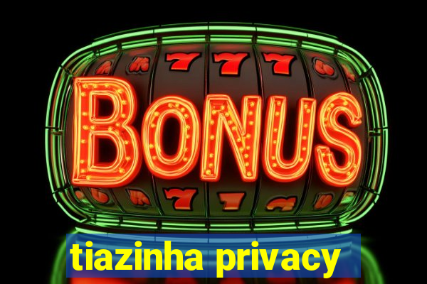 tiazinha privacy