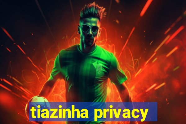 tiazinha privacy