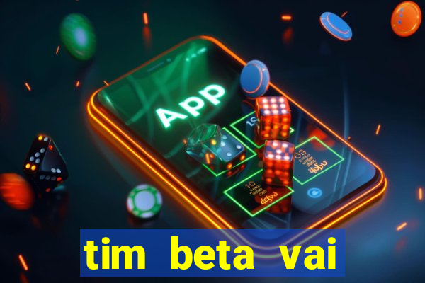 tim beta vai acabar 2024