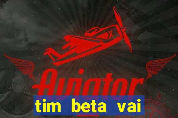 tim beta vai acabar 2024