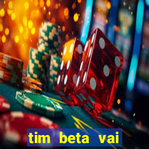 tim beta vai acabar 2024