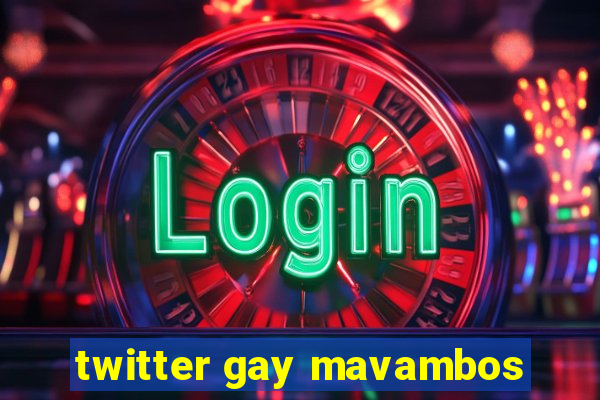 twitter gay mavambos