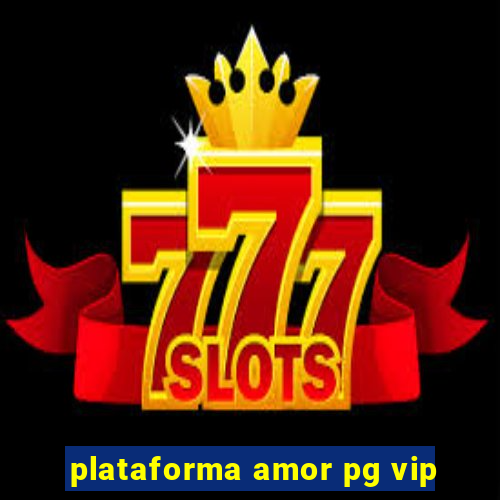 plataforma amor pg vip