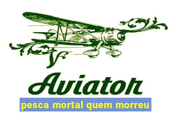 pesca mortal quem morreu