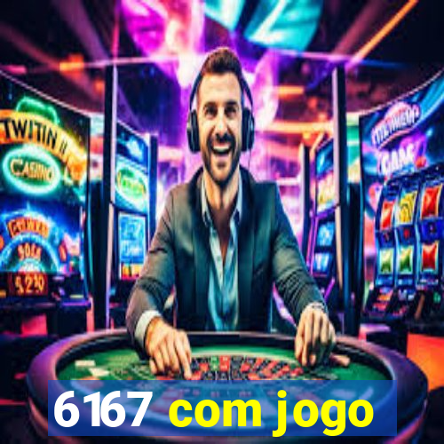 6167 com jogo