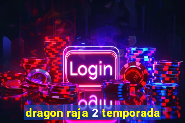 dragon raja 2 temporada