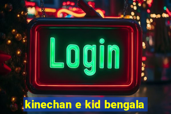 kinechan e kid bengala