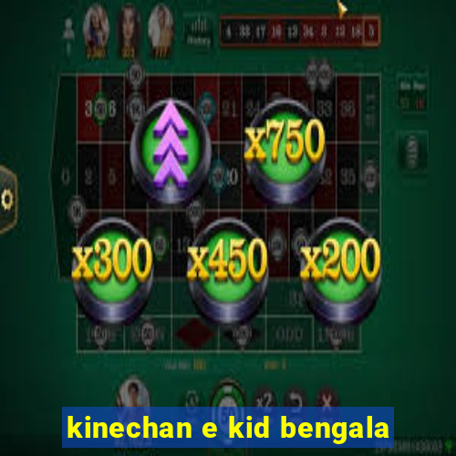 kinechan e kid bengala