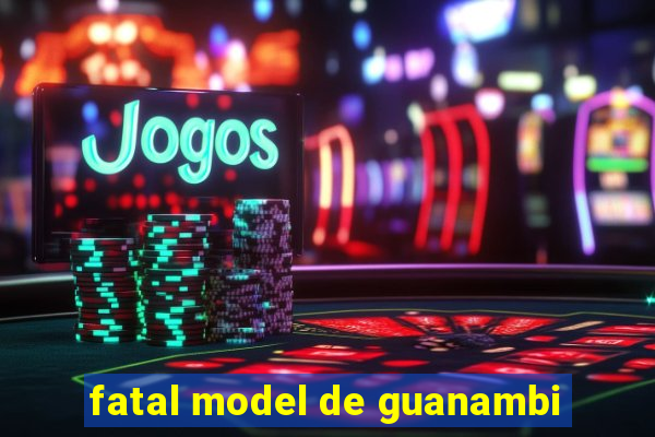 fatal model de guanambi