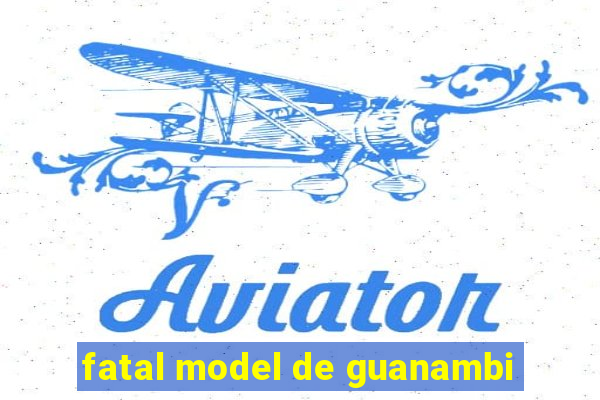 fatal model de guanambi